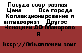 Посуда ссср разная › Цена ­ 50 - Все города Коллекционирование и антиквариат » Другое   . Ненецкий АО,Макарово д.